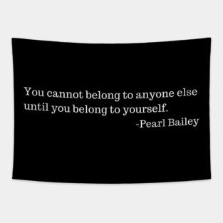 You cannot belong to anyone else until you belong to yourself.  Pearl Bailey Tapestry