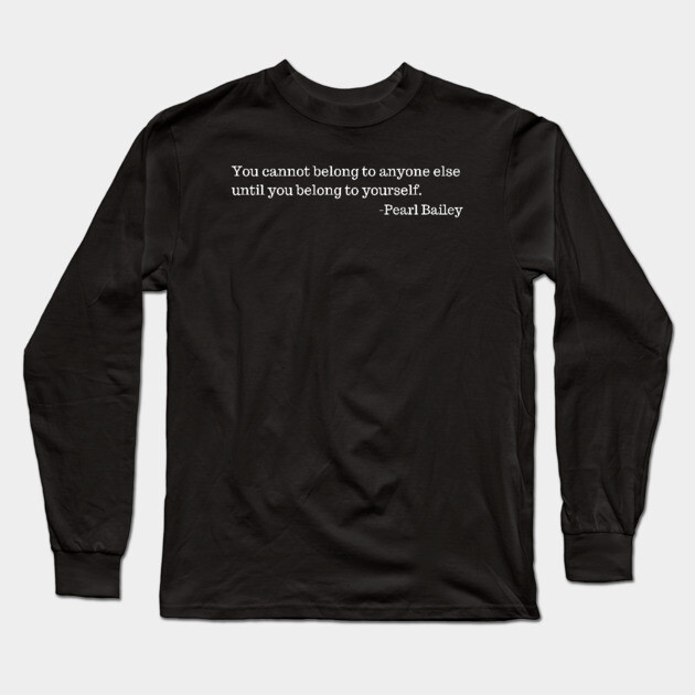 You cannot belong to anyone else until you belong to yourself.  Pearl Bailey Long Sleeve T-Shirt by UrbanLifeApparel