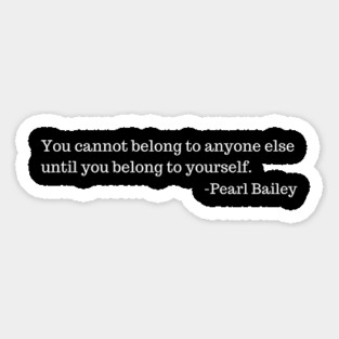 You cannot belong to anyone else until you belong to yourself.  Pearl Bailey Magnet
