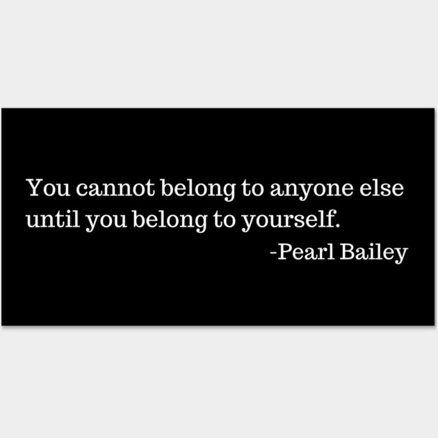 You cannot belong to anyone else until you belong to yourself.  Pearl Bailey Wall Art by UrbanLifeApparel