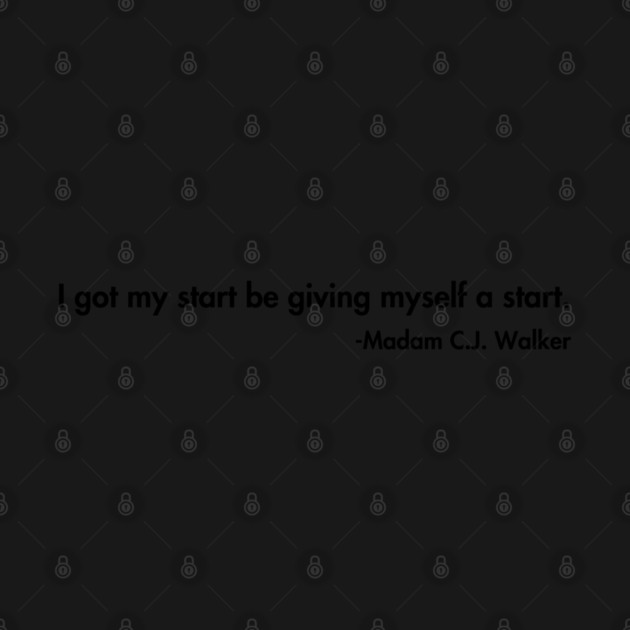 I got my start be giving myself a start. Madam C.J. Walker by UrbanLifeApparel