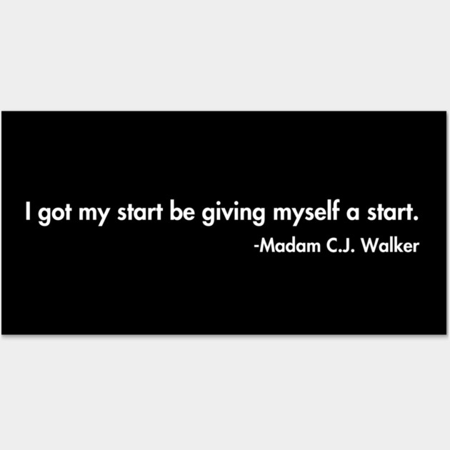 I got my start be giving myself a start. Madam C.J. Walker Wall Art by UrbanLifeApparel