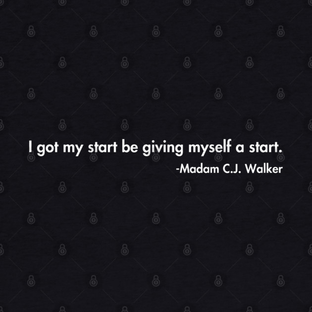 I got my start be giving myself a start. Madam C.J. Walker by UrbanLifeApparel