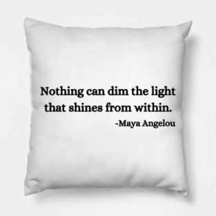 Nothing can dim the light that shines from within. Maya Angelou Pillow