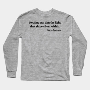 Nothing can dim the light that shines from within. Maya Angelou Long Sleeve T-Shirt