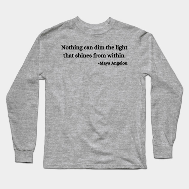 Nothing can dim the light that shines from within. Maya Angelou Long Sleeve T-Shirt by UrbanLifeApparel