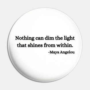 Nothing can dim the light that shines from within. Maya Angelou Pin