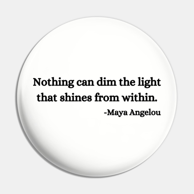 Nothing can dim the light that shines from within. Maya Angelou Pin by UrbanLifeApparel