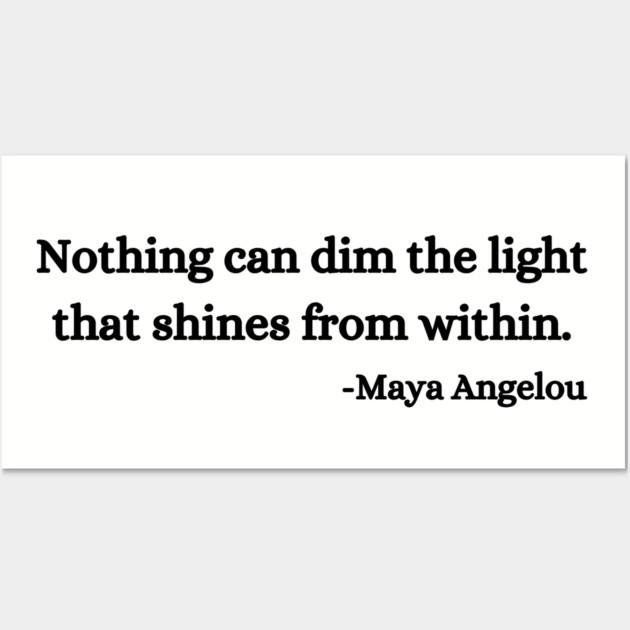 Nothing can dim the light that shines from within. Maya Angelou Wall Art by UrbanLifeApparel