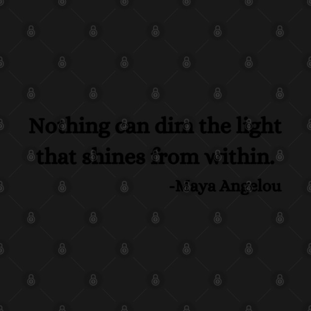 Nothing can dim the light that shines from within. Maya Angelou by UrbanLifeApparel