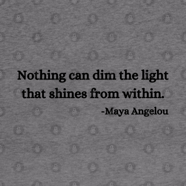 Nothing can dim the light that shines from within. Maya Angelou by UrbanLifeApparel