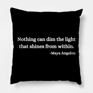 Nothing can dim the light that shines from within. Maya Angelou Pillow