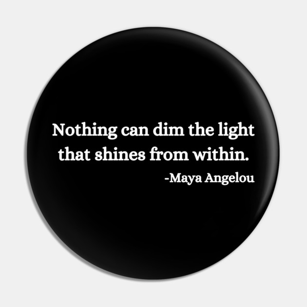 Nothing can dim the light that shines from within. Maya Angelou Pin by UrbanLifeApparel