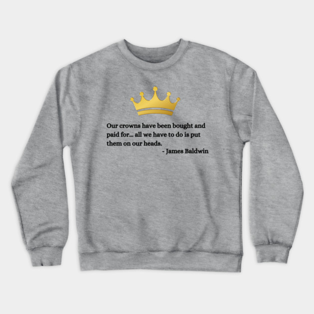 Our crowns have been bought and paid for: James Baldwin Crewneck Sweatshirt by UrbanLifeApparel