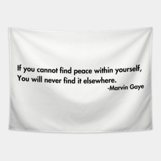 If you cannot find peace within yourself,  You will never find it elsewhere. Marvin Gaye Tapestry