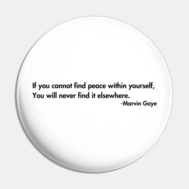 If you cannot find peace within yourself,  You will never find it elsewhere. Marvin Gaye Pin by UrbanLifeApparel