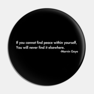If you cannot find peace within yourself,  You will never find it elsewhere. Marvin Gaye Pin