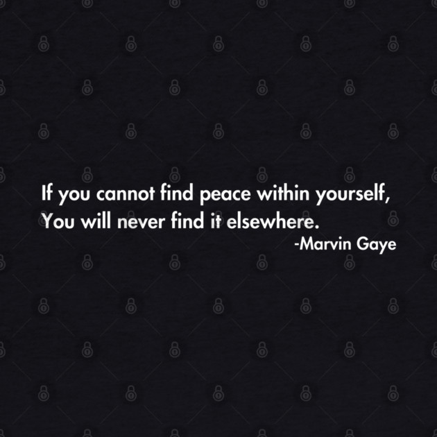 If you cannot find peace within yourself,  You will never find it elsewhere. Marvin Gaye by UrbanLifeApparel