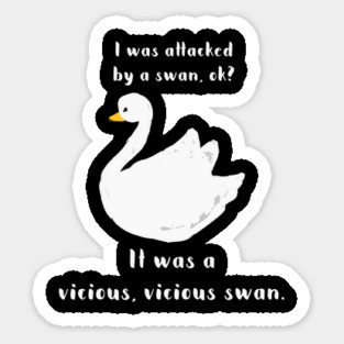 I was attacked by a swan, ok? It was a vicious, vicious swan! Sticker