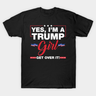 Yes I'm A Trump Girl Get Over It Trump 2024 Election Gifts T-Shirt