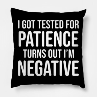 I got tested for patience, turns out I'm negative Pillow