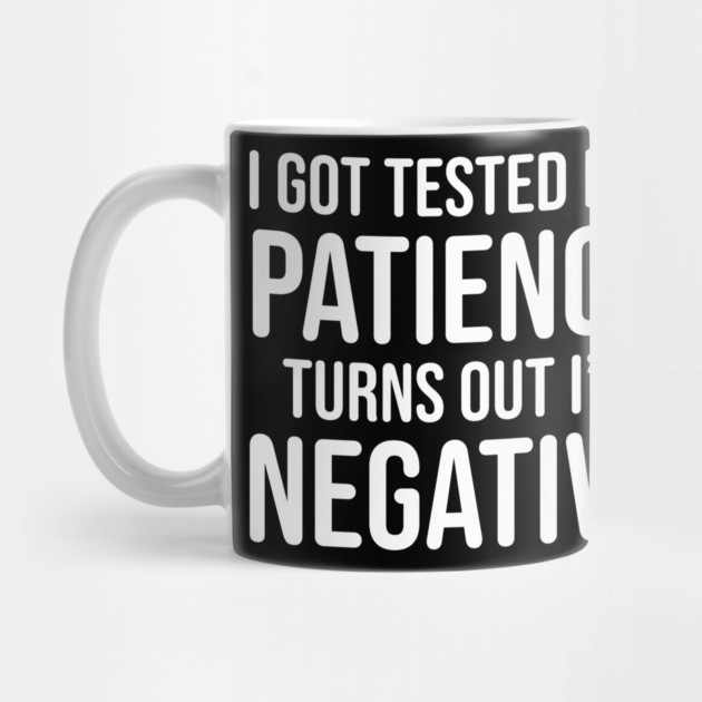 I got tested for patience, turns out I'm negative by UrbanLifeApparel