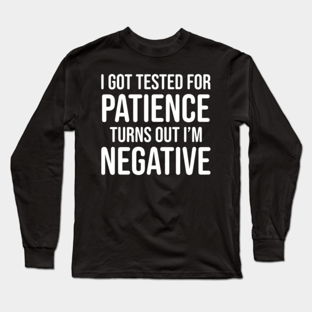 I got tested for patience, turns out I'm negative Long Sleeve T-Shirt by UrbanLifeApparel