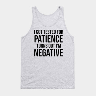 I got tested for patience, turns out I'm negative Tank Top