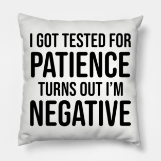 I got tested for patience, turns out I'm negative Pillow