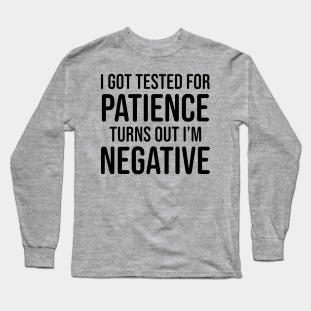 I got tested for patience, turns out I'm negative Long Sleeve T-Shirt by UrbanLifeApparel