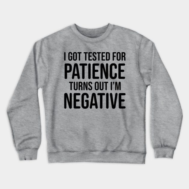 I got tested for patience, turns out I'm negative Crewneck Sweatshirt by UrbanLifeApparel
