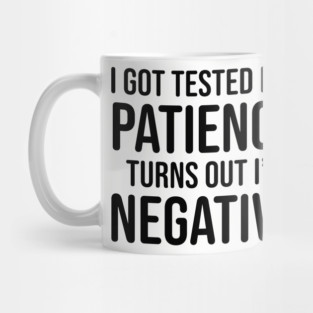 I got tested for patience, turns out I'm negative Mug