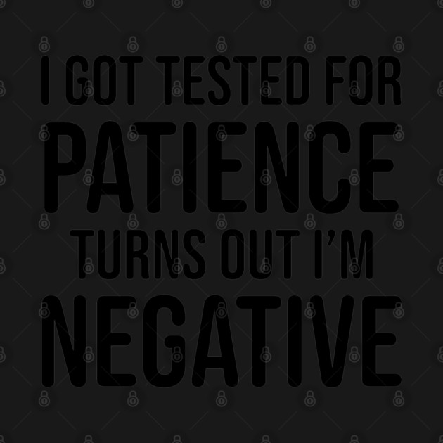 I got tested for patience, turns out I'm negative by UrbanLifeApparel