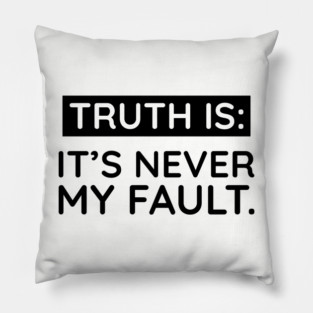 Truth is: It's never my fault Pillow