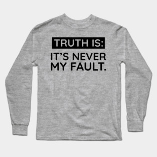 Truth is: It's never my fault Long Sleeve T-Shirt