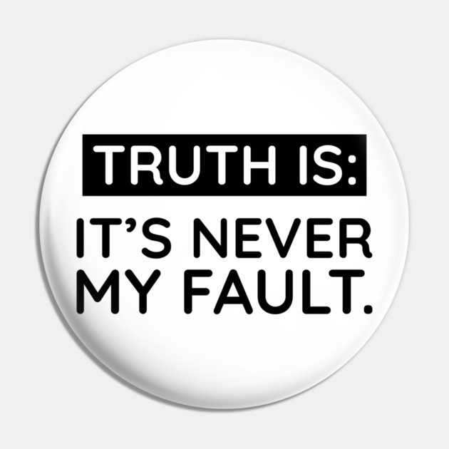 Truth is: It's never my fault Pin by UrbanLifeApparel