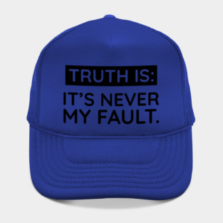 Truth is: It's never my fault Hat