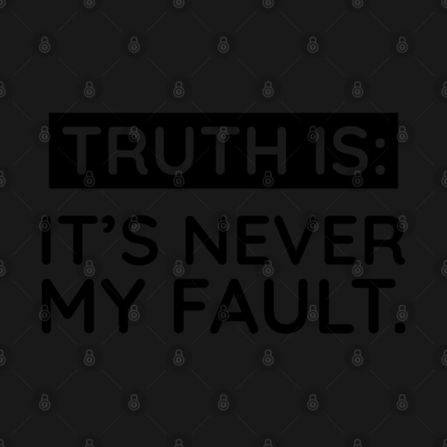 Truth is: It's never my fault by UrbanLifeApparel