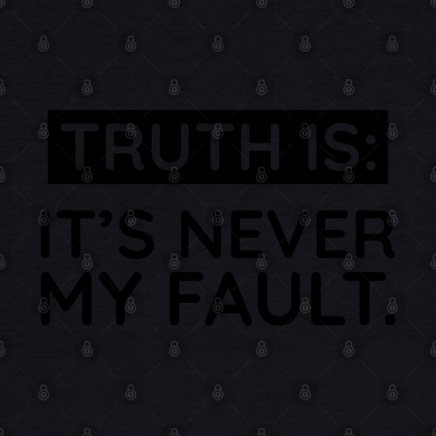 Truth is: It's never my fault by UrbanLifeApparel