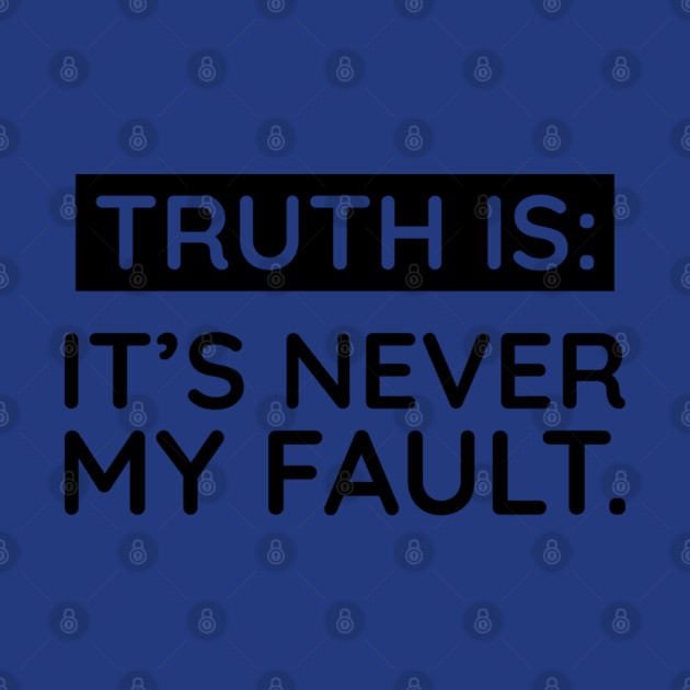 Truth is: It's never my fault by UrbanLifeApparel