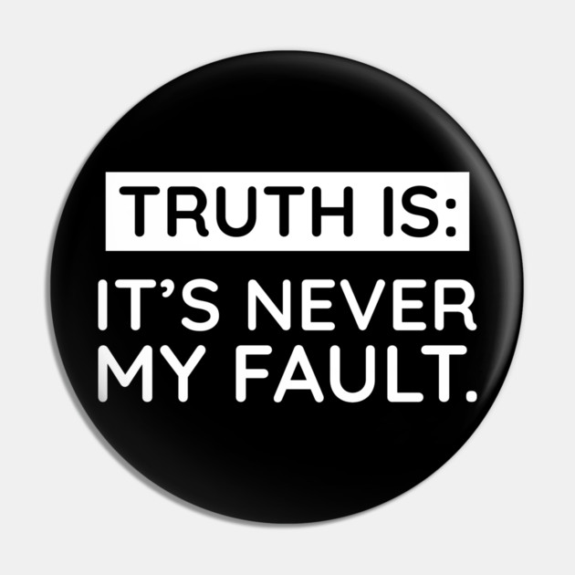 Truth is: It's never my fault Pin by UrbanLifeApparel