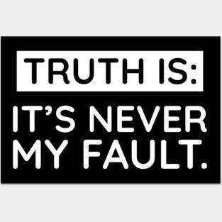 Truth is: It's never my fault Posters and Art