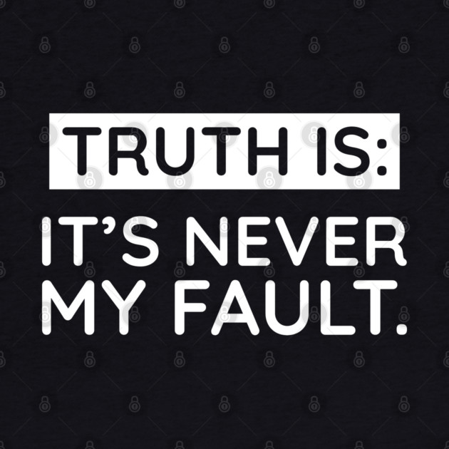 Truth is: It's never my fault by UrbanLifeApparel
