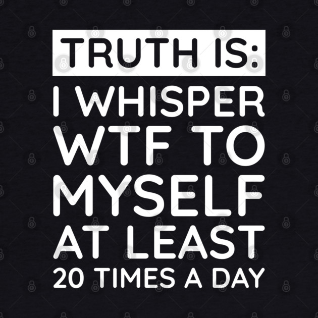 I whisper to my self WTF by UrbanLifeApparel