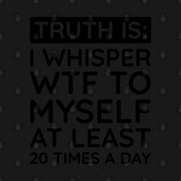 I whisper to my self WTF by UrbanLifeApparel