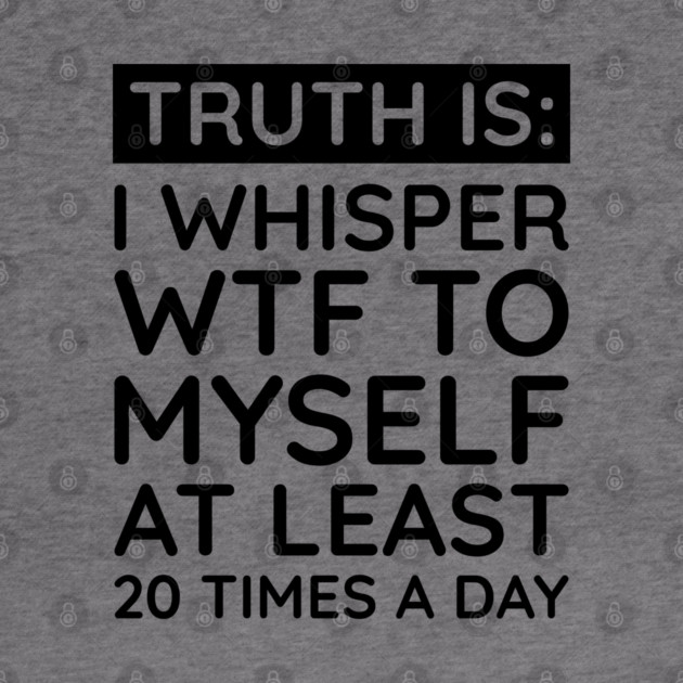 I whisper to my self WTF by UrbanLifeApparel