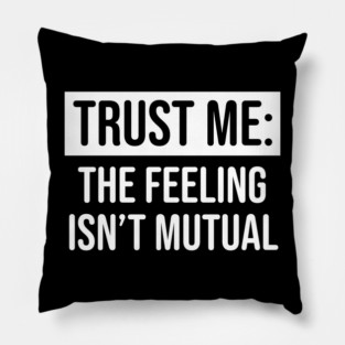 Trust me the feeling isn't mutual Pillow