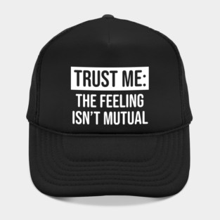 Trust me the feeling isn't mutual Hat
