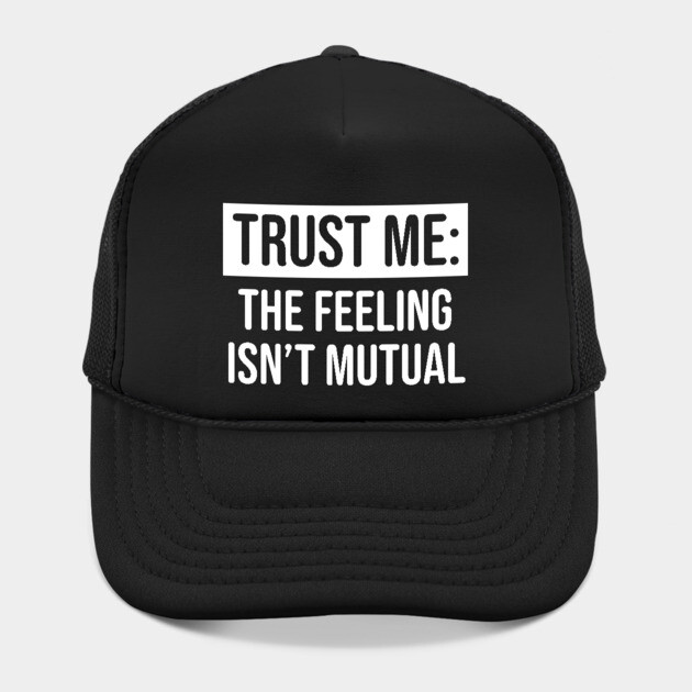 Trust me the feeling isn't mutual by UrbanLifeApparel