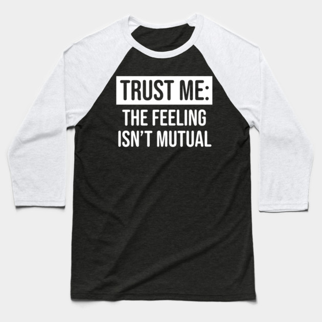Trust me the feeling isn't mutual Baseball T-Shirt by UrbanLifeApparel
